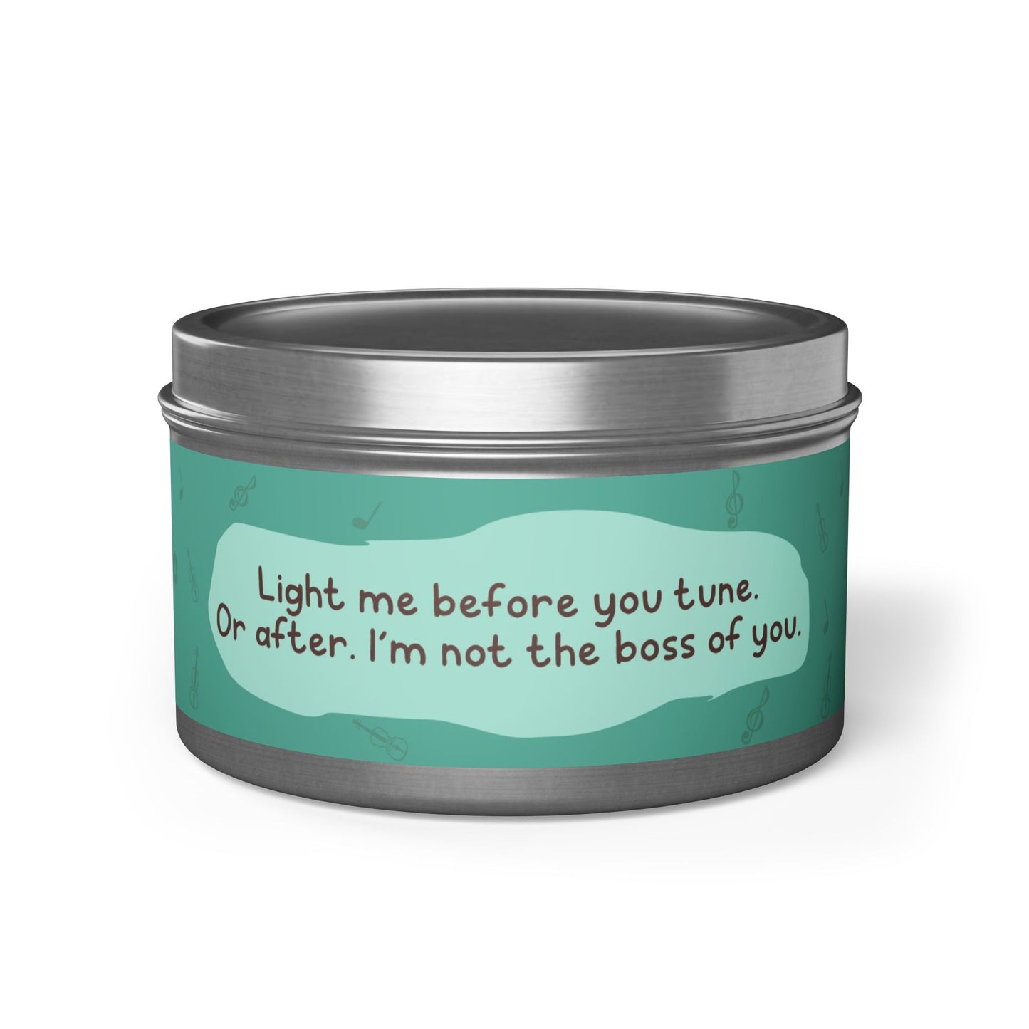 Light me before you tune. Or after. I’m not the boss of you -Tin Candle