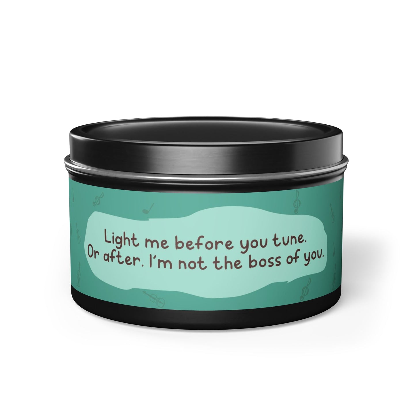 Light me before you tune. Or after. I’m not the boss of you -Tin Candle