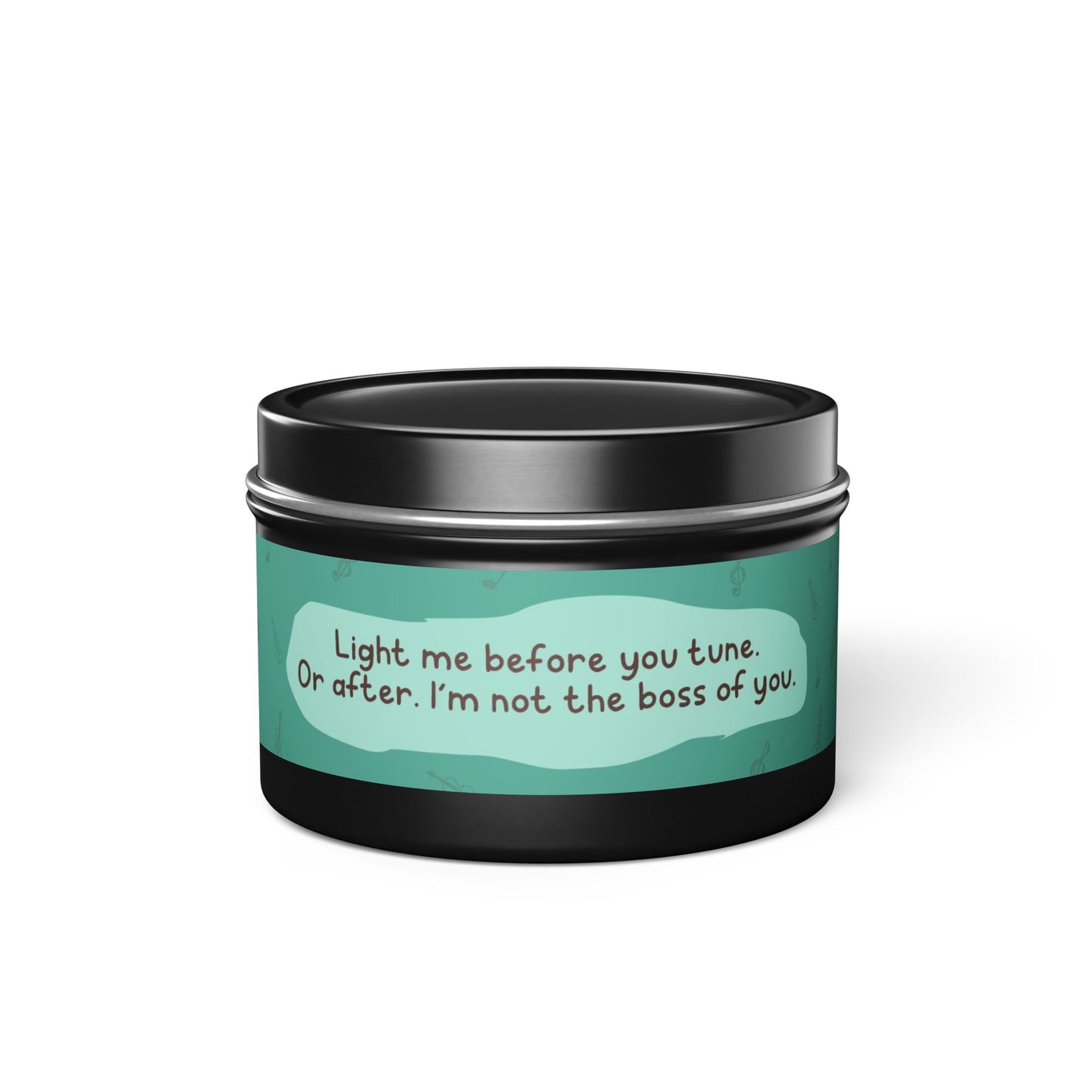Light me before you tune. Or after. I’m not the boss of you -Tin Candle