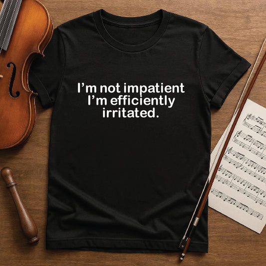 I'm not impatient I'm efficiently irritated