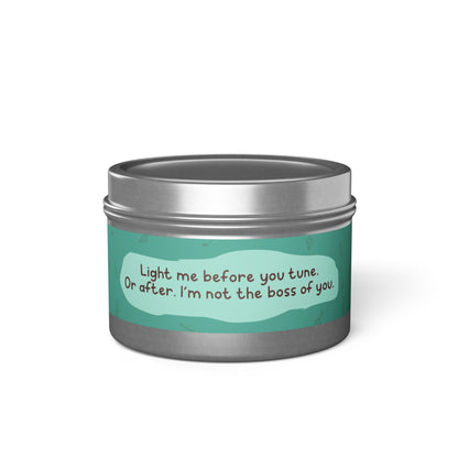 Light me before you tune. Or after. I’m not the boss of you -Tin Candle