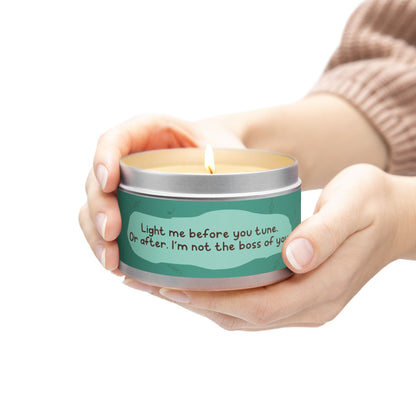 Light me before you tune. Or after. I’m not the boss of you -Tin Candle