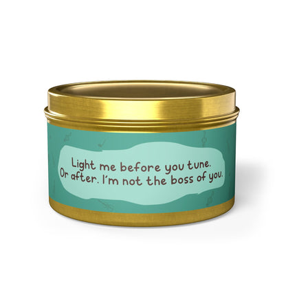 Light me before you tune. Or after. I’m not the boss of you -Tin Candle