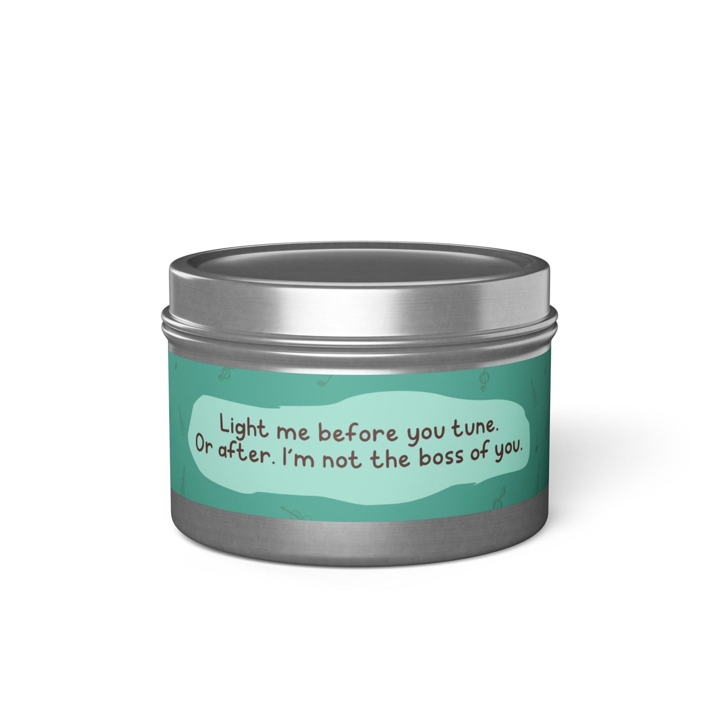 Light me before you tune. Or after. I’m not the boss of you -Tin Candle