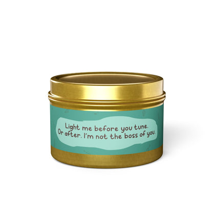 Light me before you tune. Or after. I’m not the boss of you -Tin Candle