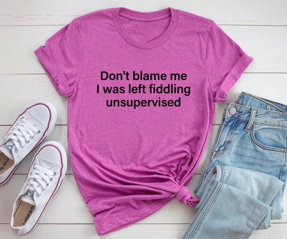 Don't blame me  I was left fiddling