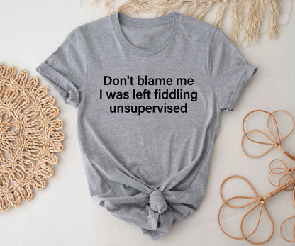 Donot blame me i was left fiddling