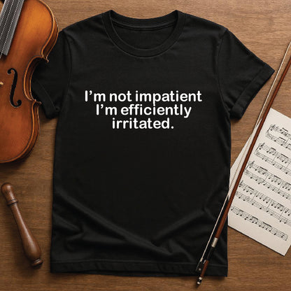 I'm not impatient I'm efficiently irritated