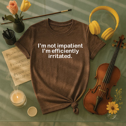 I'm not impatient I'm efficiently irritated