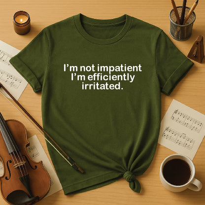I'm not impatient I'm efficiently irritated