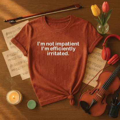 I'm not impatient I'm efficiently irritated
