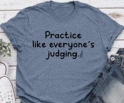Practice like everyone’s judging.