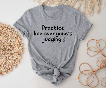 Practice like everyone’s judging.